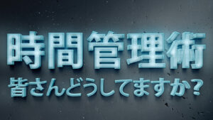 時間管理術、皆さんどうしてますか？